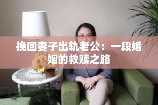 挽回妻子出轨老公：一段婚姻的救赎之路