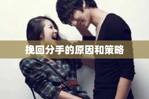挽回分手的原因和策略