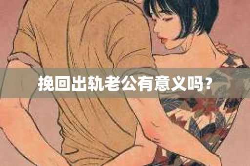 挽回出轨老公有意义吗？
