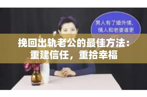 挽回出轨老公的最佳方法：重建信任，重拾幸福
