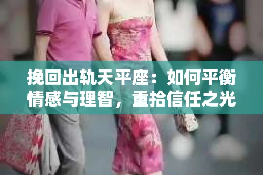 挽回出轨天平座：如何平衡情感与理智，重拾信任之光
