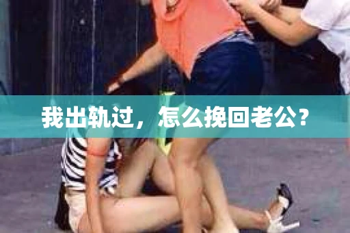 我出轨过，怎么挽回老公？