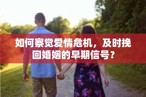 如何察觉爱情危机，及时挽回婚姻的早期信号？