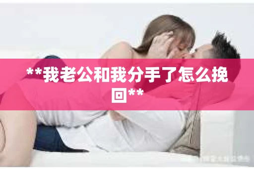 **我老公和我分手了怎么挽回**