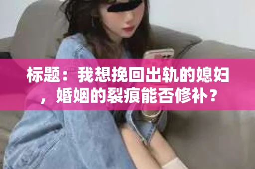 标题：我想挽回出轨的媳妇，婚姻的裂痕能否修补？