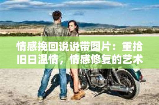 情感挽回说说带图片：重拾旧日温情，情感修复的艺术