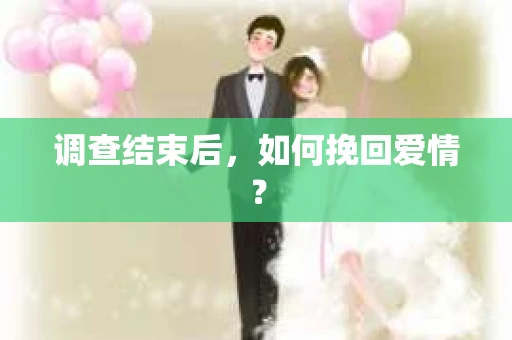 调查结束后，如何挽回爱情？
