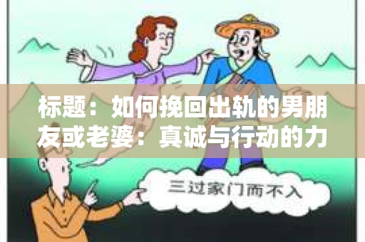 标题：如何挽回出轨的男朋友或老婆：真诚与行动的力量