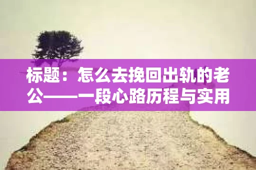 标题：怎么去挽回出轨的老公——一段心路历程与实用建议