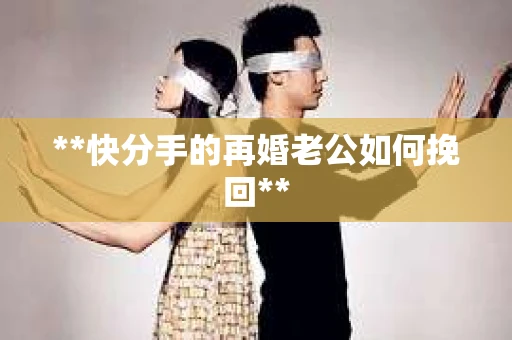 **快分手的再婚老公如何挽回**