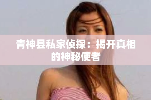 青神县私家侦探：揭开真相的神秘使者
