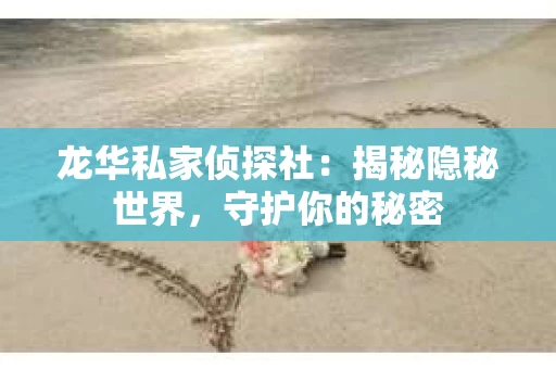 龙华私家侦探社：揭秘隐秘世界，守护你的秘密