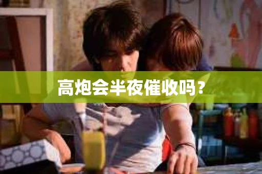 高炮会半夜催收吗？