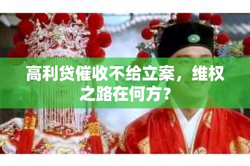高利贷催收不给立案，维权之路在何方？