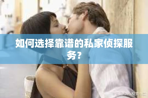 如何选择靠谱的私家侦探服务? 如何选择靠谱的私家侦探服务?