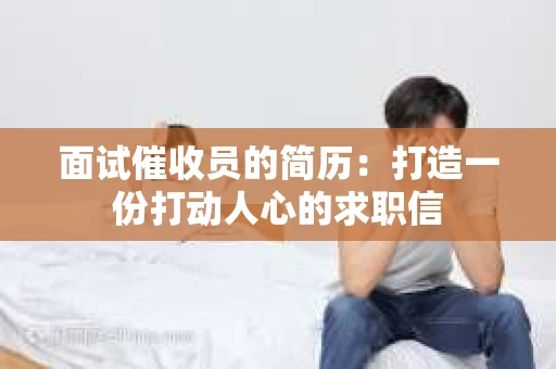 面试催收员的简历：打造一份打动人心的求职信