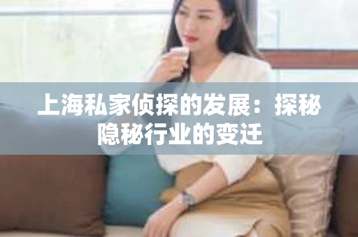 上海私家侦探的发展：探秘隐秘行业的变迁