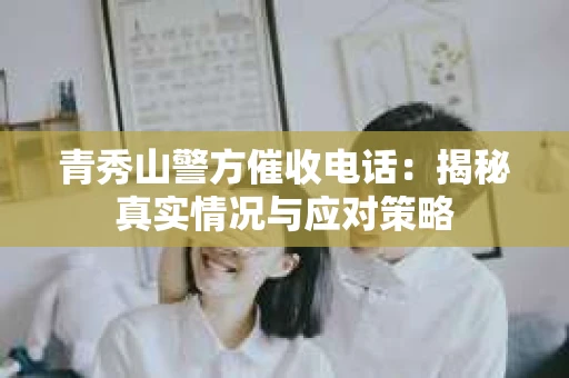 青秀山警方催收电话：揭秘真实情况与应对策略