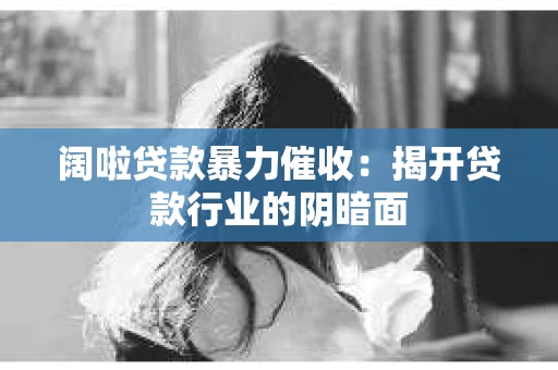 阔啦贷款暴力催收：揭开贷款行业的阴暗面
