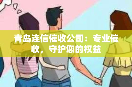 青岛连信催收公司:专业催收,守护您的权益 青岛连信催收公司:专业催收,守护您的权益