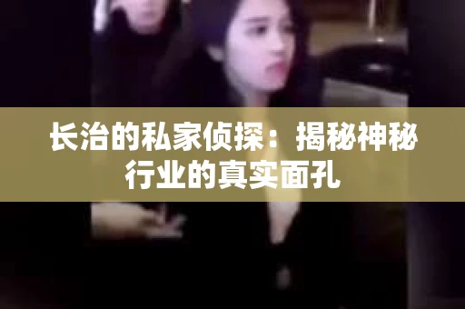 长治的私家侦探：揭秘神秘行业的真实面孔