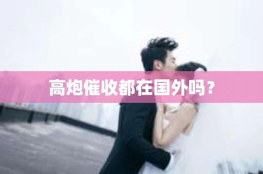 高炮催收都在国外吗？