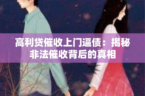 高利贷催收上门逼债：揭秘非法催收背后的真相