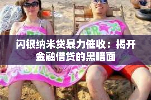 闪银纳米贷暴力催收：揭开金融借贷的黑暗面