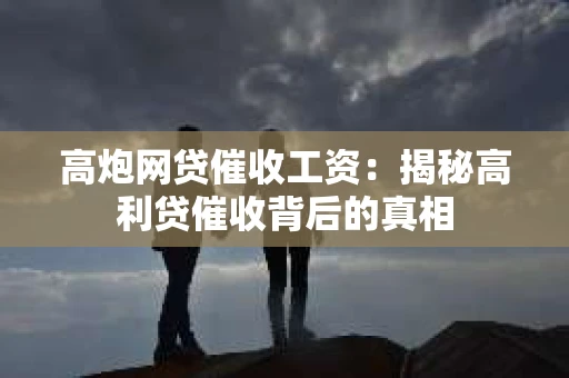 高炮网贷催收工资：揭秘高利贷催收背后的真相