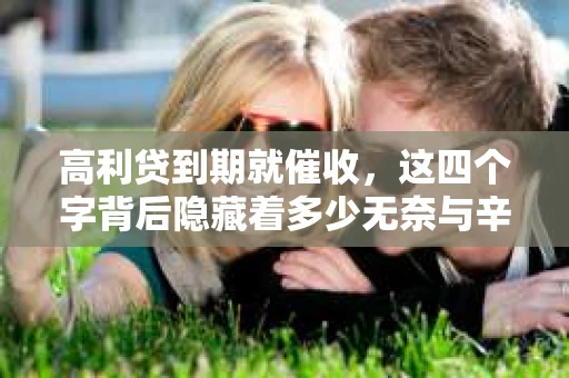 高利贷到期就催收，这四个字背后隐藏着多少无奈与辛酸。在这个充满诱惑与陷阱的金融世界里，我们该如何保护自己，避免陷入高利贷的泥潭？今天，就让我们一起来揭开高利贷到期催收的神秘面纱。