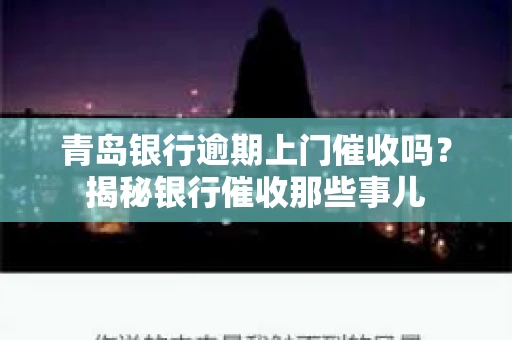 青岛银行逾期上门催收吗？揭秘银行催收那些事儿