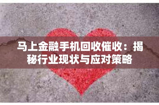 马上金融手机回收催收：揭秘行业现状与应对策略