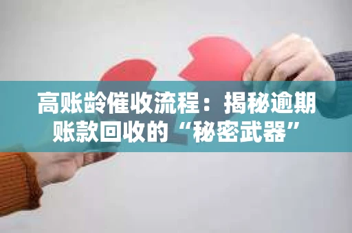 高账龄催收流程：揭秘逾期账款回收的“秘密武器”