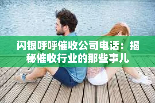 闪银呼呼催收公司电话：揭秘催收行业的那些事儿