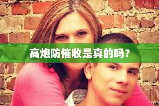 高炮防催收是真的吗？