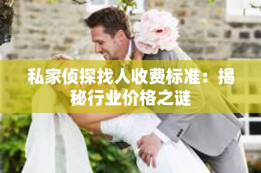 私家侦探找人收费标准：揭秘行业价格之谜