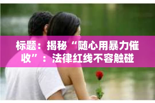 标题：揭秘“随心用暴力催收”：法律红线不容触碰