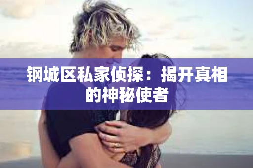 钢城区私家侦探：揭开真相的神秘使者