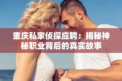 重庆私家侦探应聘：揭秘神秘职业背后的真实故事