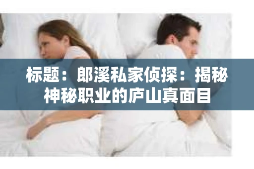 标题：郎溪私家侦探：揭秘神秘职业的庐山真面目