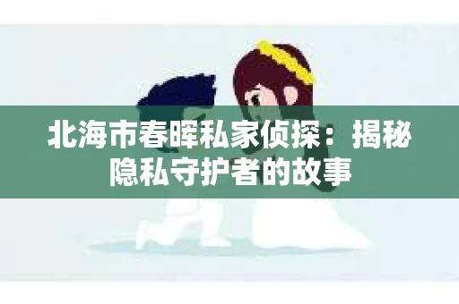 北海市春晖私家侦探：揭秘隐私守护者的故事