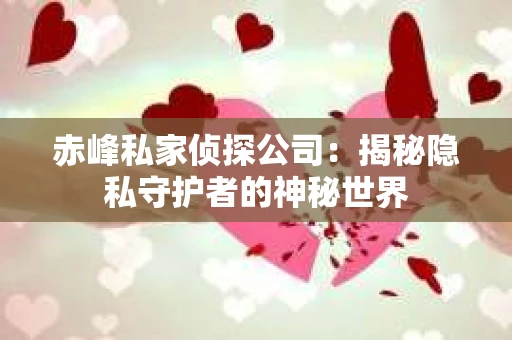 赤峰私家侦探公司：揭秘隐私守护者的神秘世界