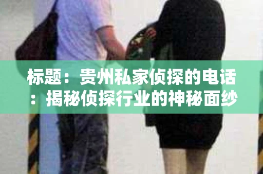 标题：贵州私家侦探的电话：揭秘侦探行业的神秘面纱