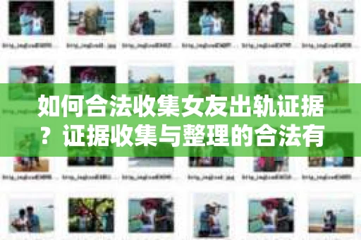 如何合法收集女友出轨证据？证据收集与整理的合法有效策略