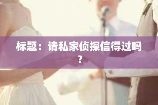 标题：请私家侦探信得过吗？