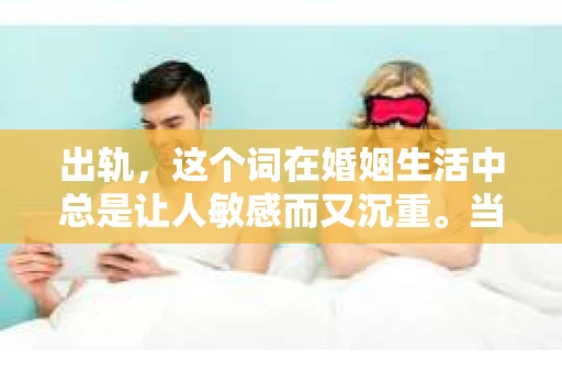 出轨，这个词在婚姻生活中总是让人敏感而又沉重。当它发生时，如何谈判挽回，如何重新建立信任，成为了许多夫妻面临的问题。今天，我们就来聊聊这个话题，希望能给那些正在经历婚姻困境的朋友们一些帮助。