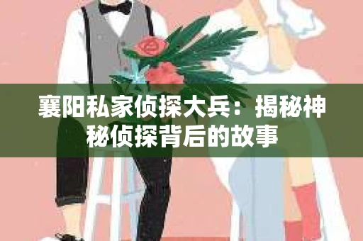 襄阳私家侦探大兵：揭秘神秘侦探背后的故事