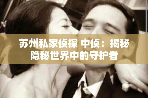 苏州私家侦探 中侦：揭秘隐秘世界中的守护者