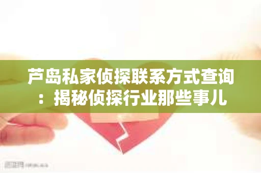 芦岛私家侦探联系方式查询：揭秘侦探行业那些事儿