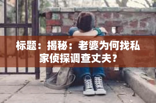 标题：揭秘：老婆为何找私家侦探调查丈夫？
